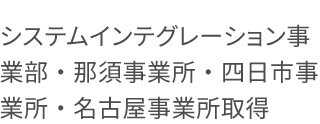 システムインテグレーション事業部・那須事業所・四日市事業所・名古屋事業所取得